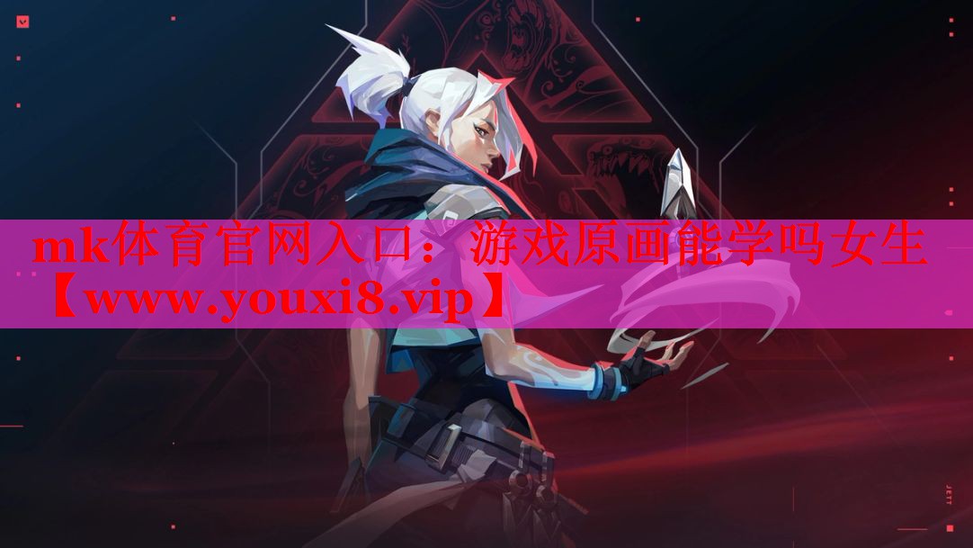 mk體育官網入口：游戲原畫能學嗎女生