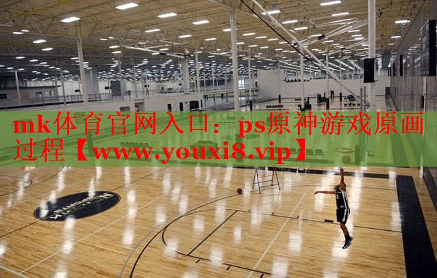 mk體育官網(wǎng)入口：ps原神游戲原畫過程