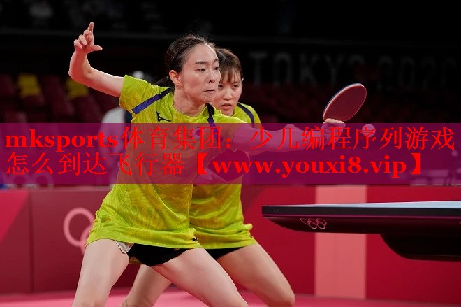 mksports體育集團(tuán)：少兒編程序列游戲怎么到達(dá)飛行器
