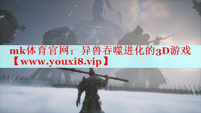 mk體育官網(wǎng)：異獸吞噬進(jìn)化的3D游戲